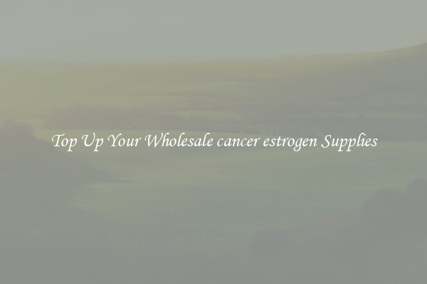 Top Up Your Wholesale cancer estrogen Supplies